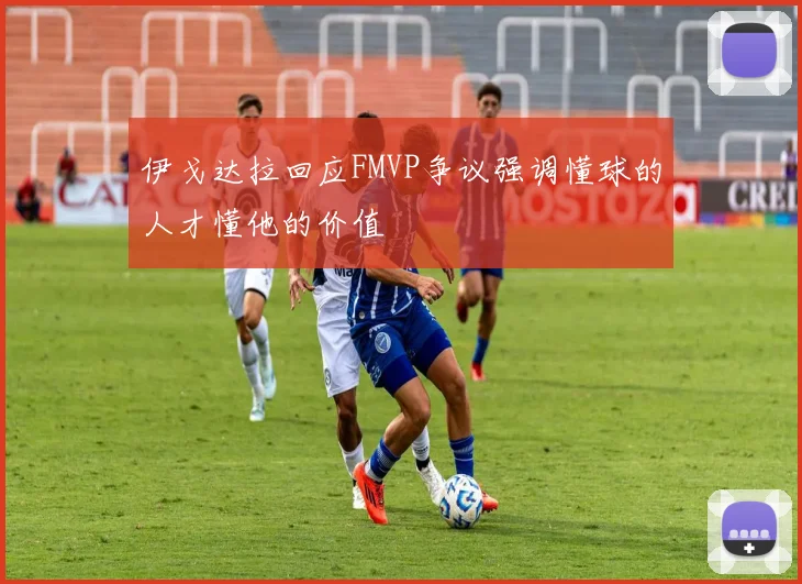 伊戈达拉回应FMVP争议强调懂球的人才懂他的价值