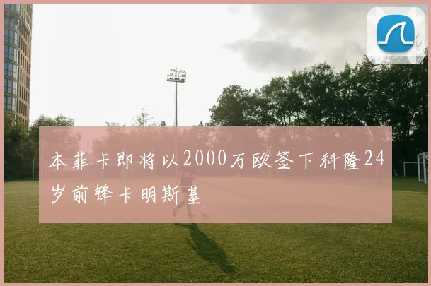 本菲卡即将以2000万欧签下科隆24岁前锋卡明斯基