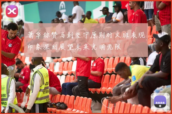 萧华称赞马刺坚守原则对文班表现印象深刻展望未来光明无限