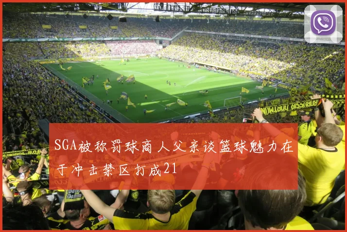SGA被称罚球商人父亲谈篮球魅力在于冲击禁区打成21