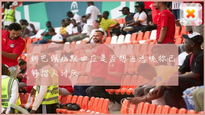 姆巴佩幽默回应是否想当总统称已够招人讨厌