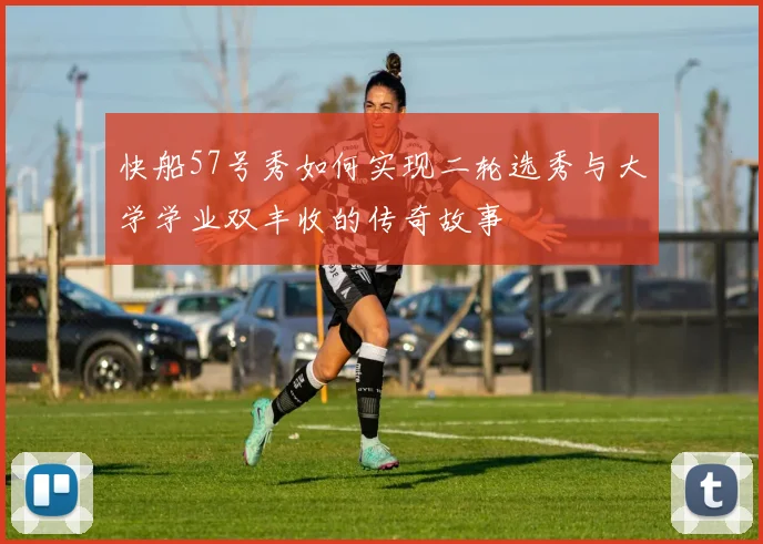快船57号秀如何实现二轮选秀与大学学业双丰收的传奇故事