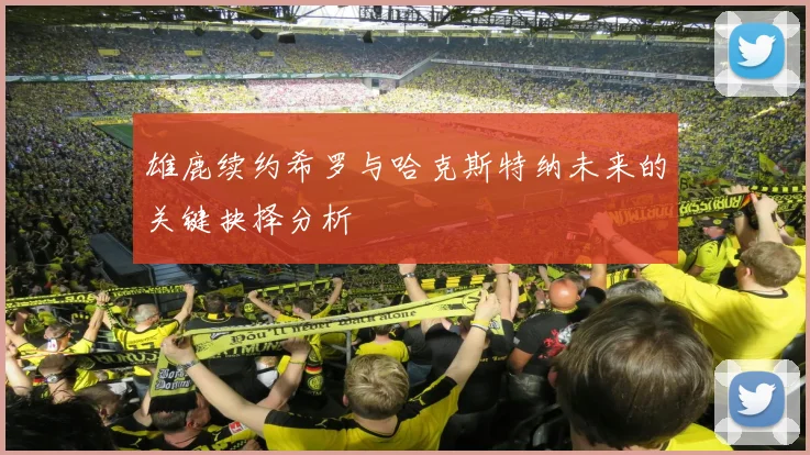 雄鹿续约希罗与哈克斯特纳未来的关键抉择分析