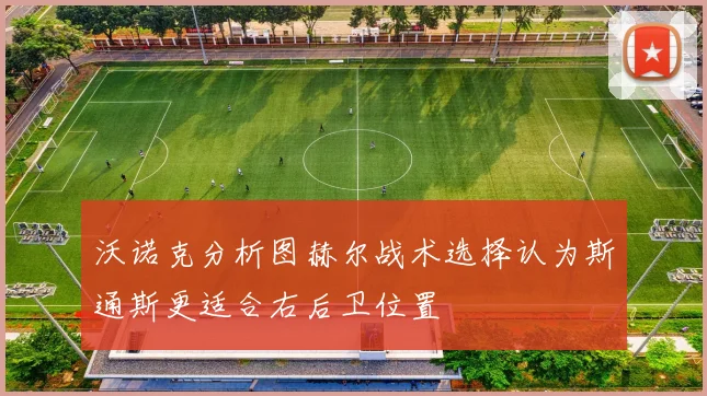 沃诺克分析图赫尔战术选择认为斯通斯更适合右后卫位置