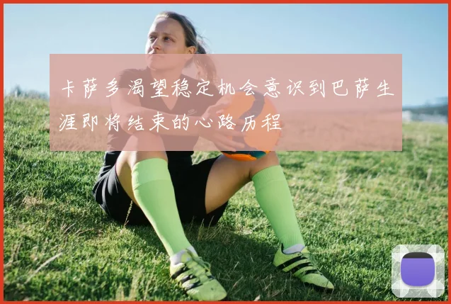 卡萨多渴望稳定机会意识到巴萨生涯即将结束的心路历程